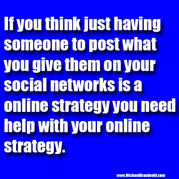 If you think just having someone to post what you give them on your social networks is a online strategy you need help with your online strategy.
