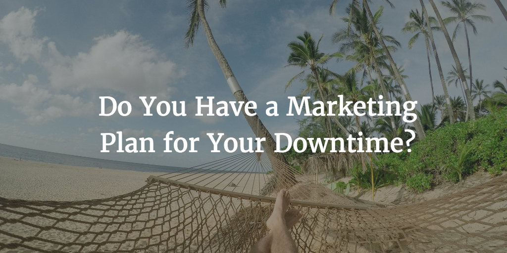 Do You Have a Marketing Plan for Your Downtime?