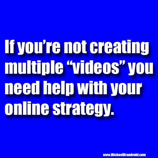 If you’re not creating multiple “videos” you need help with your online strategy.